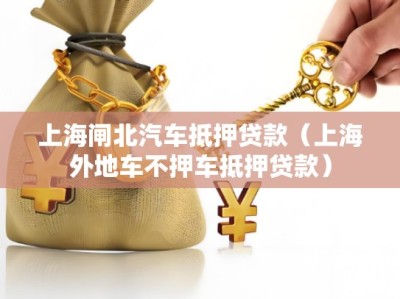上海闸北汽车抵押贷款（上海外地车不押车抵押贷款）