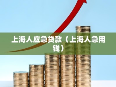 上海人应急贷款（上海人急用钱）