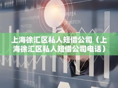 上海徐汇区私人短借公司（上海徐汇区私人短借公司电话）