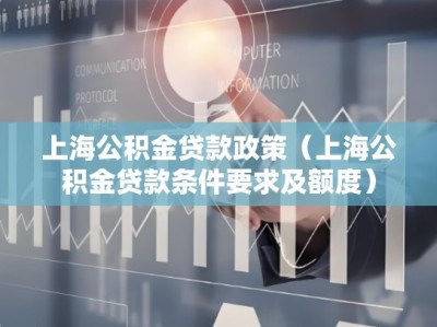 上海公积金贷款政策（上海公积金贷款条件要求及额度）